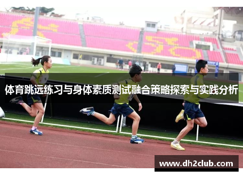 体育跳远练习与身体素质测试融合策略探索与实践分析